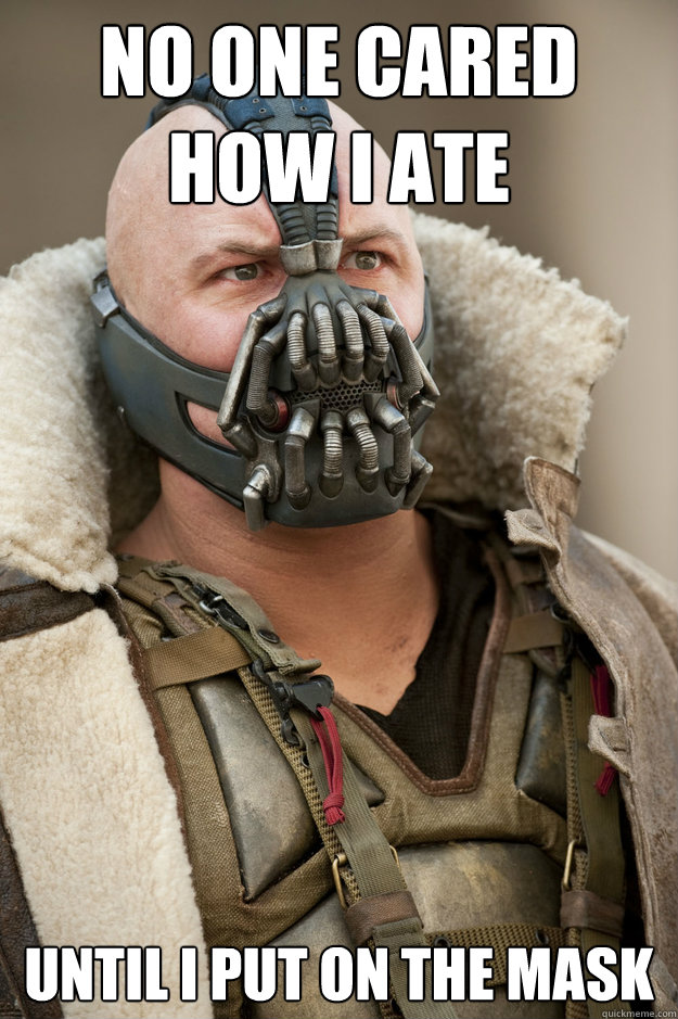 No one cared how i ate until i put on the mask - No one cared how i ate until i put on the mask  Bane Face