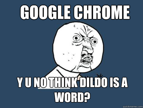 google chrome Y U no think dildo is a word?  Y U No