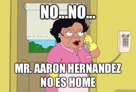 No...no... Mr. Aaron Hernandez
No Es Home  Consuela