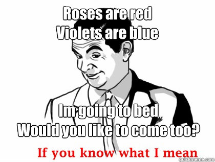 Roses are red
Violets are blue Im going to bed
Would you like to come too? - Roses are red
Violets are blue Im going to bed
Would you like to come too?  Misc