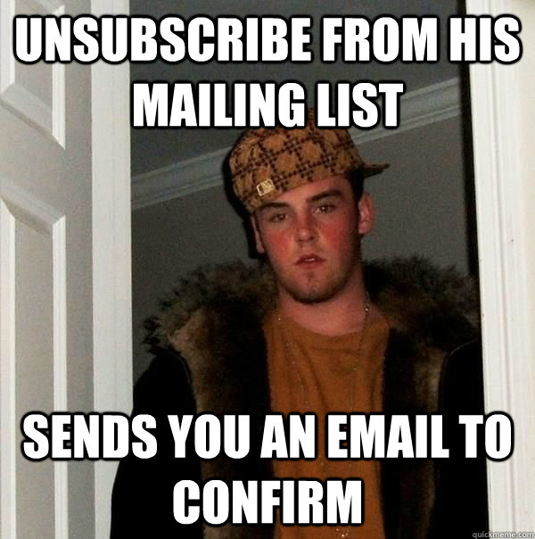 Unsubscribe from his mailing list sends you an email to confirm - Unsubscribe from his mailing list sends you an email to confirm  Steves Mailing List