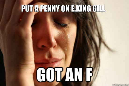 Put a penny on E.King Gill Got an F  First World Problems