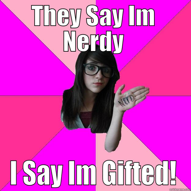 THEY SAY IM NERDY I SAY IM GIFTED! Idiot Nerd Girl