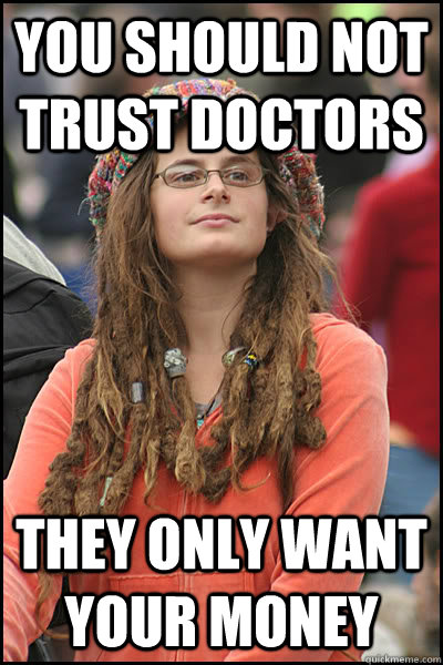 You should not trust doctors They only want your money  College Liberal