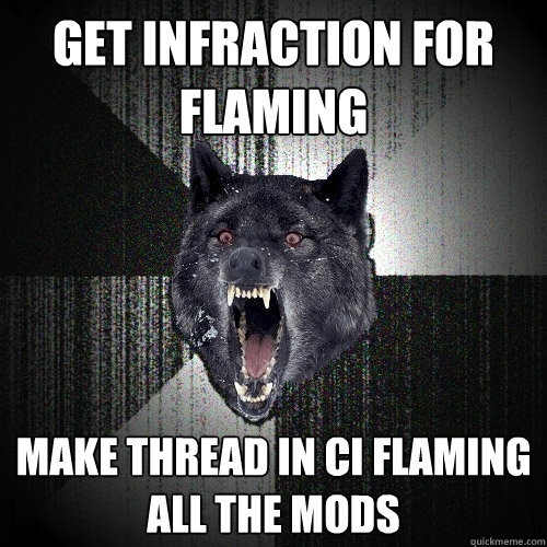 Get infraction for flaming Make thread in CI flaming all the mods - Get infraction for flaming Make thread in CI flaming all the mods  Insanity Wolf