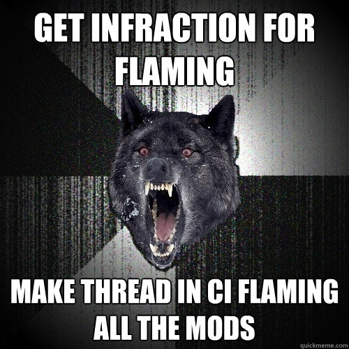 Get infraction for flaming Make thread in CI flaming all the mods  Insanity Wolf
