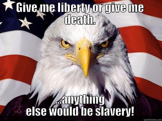 GIVE ME LIBERTY OR GIVE ME DEATH. ...ANYTHING ELSE WOULD BE SLAVERY! One-up America