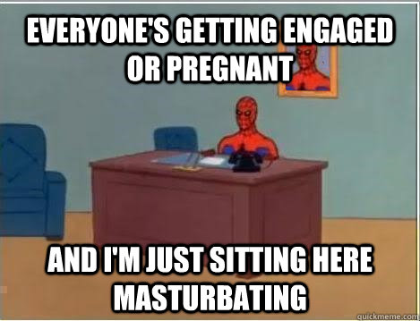 Everyone's getting engaged or pregnant and i'm just sitting here masturbating - Everyone's getting engaged or pregnant and i'm just sitting here masturbating  Spiderman Masturbating Desk