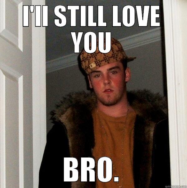 I'LL STILL LOVE YOU BRO. Scumbag Steve