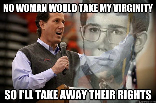 No woman would take my virginity So I'll take away their rights - No woman would take my virginity So I'll take away their rights  Vengeance Santorum
