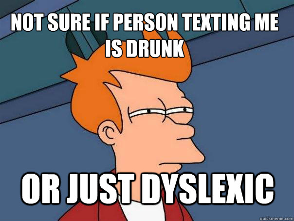 not sure if person texting me is Drunk or just Dyslexic   Futurama Fry