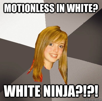 Motionless in white? WHITE NINJA?!?!  Musically Oblivious 8th Grader