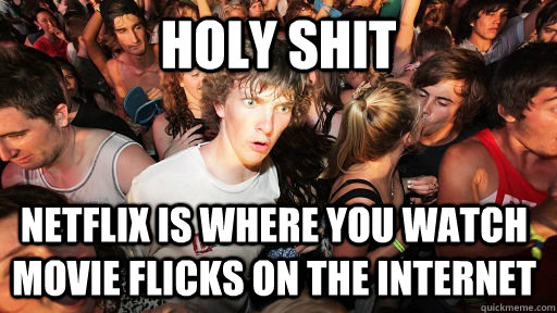 Holy shit Netflix is where you watch  movie flicks on the internet  Sudden Clarity Clarence