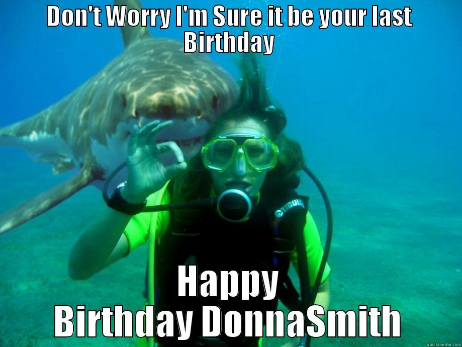 DON'T WORRY I'M SURE IT BE YOUR LAST BIRTHDAY HAPPY BIRTHDAY DONNASMITH Misc