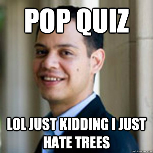 Pop Quiz Lol just kidding I just hate trees  