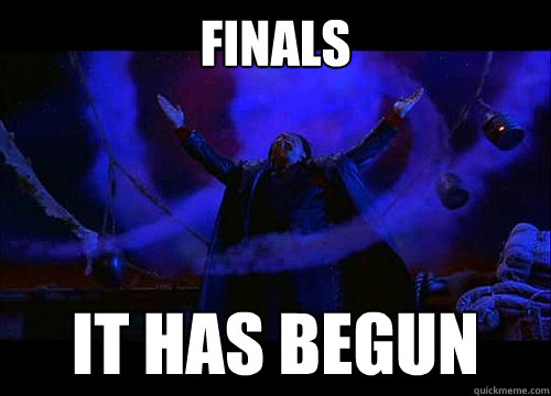 Finals It has begun  