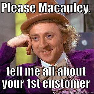 PLEASE MACAULEY,  TELL ME ALL ABOUT YOUR 1ST CUSTOMER Condescending Wonka