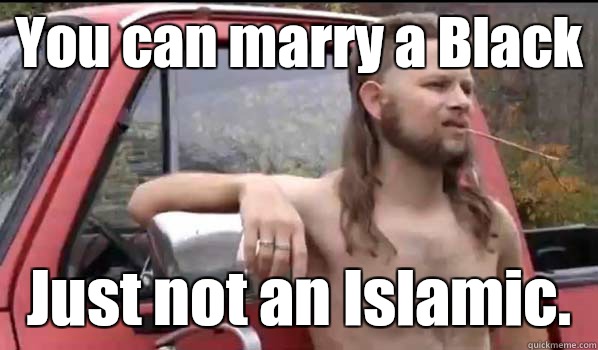 You can marry a Black Just not an Islamic.   Almost Politically Correct Redneck