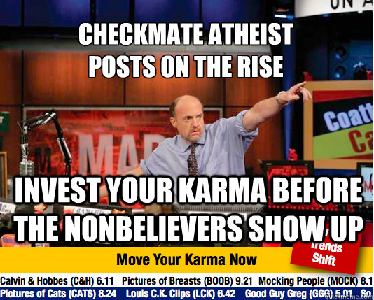 CHECKMATE ATHEIST 
POSTS ON THE RISE INVEST YOUR KARMA BEFORE THE NONBELIEVERS SHOW UP  Mad Karma with Jim Cramer