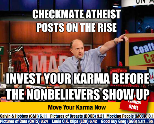 CHECKMATE ATHEIST 
POSTS ON THE RISE INVEST YOUR KARMA BEFORE THE NONBELIEVERS SHOW UP - CHECKMATE ATHEIST 
POSTS ON THE RISE INVEST YOUR KARMA BEFORE THE NONBELIEVERS SHOW UP  Mad Karma with Jim Cramer