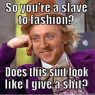 SO YOU'RE A SLAVE TO FASHION? DOES THIS SUIT LOOK LIKE I GIVE A SHIT? Condescending Wonka