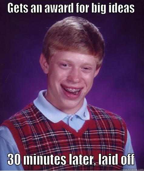 GETS AN AWARD FOR BIG IDEAS 30 MINUTES LATER, LAID OFF Bad Luck Brian