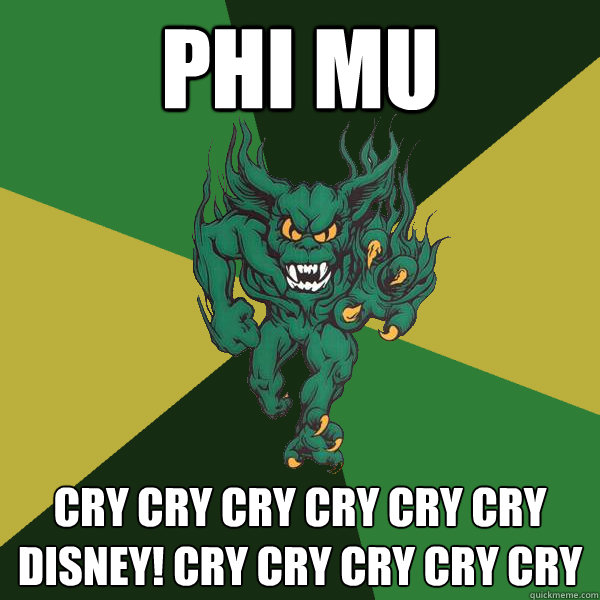 phi mu cry cry cry cry cry cry disney! cry cry cry cry cry  Green Terror