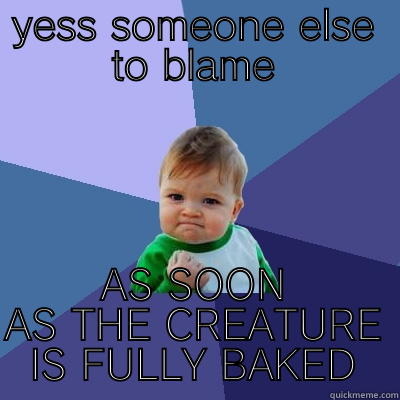 YESS SOMEONE ELSE TO BLAME AS SOON AS THE CREATURE IS FULLY BAKED Success Kid