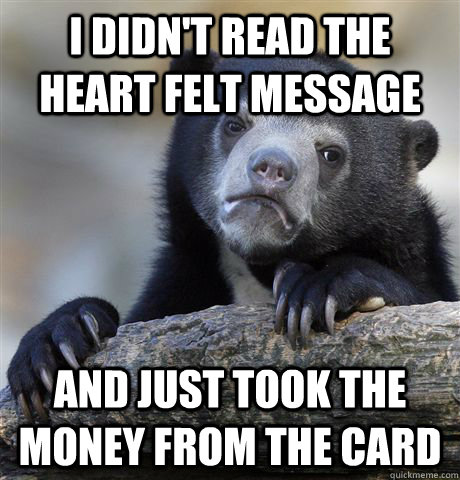 I didn't read the heart felt message and just took the money from the card  Confession Bear