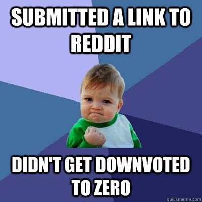 submitted a link to reddit didn't get downvoted to zero - submitted a link to reddit didn't get downvoted to zero  Success Kid