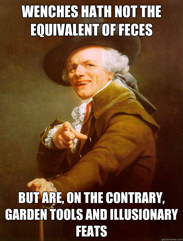 Wenches hath not the equivalent of feces but are, on the contrary, garden tools and illusionary feats - Wenches hath not the equivalent of feces but are, on the contrary, garden tools and illusionary feats  Joseph Ducreux