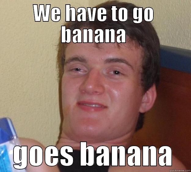 WE HAVE TO GO BANANA GOES BANANA 10 Guy