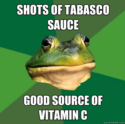 shots of tabasco sauce  good source of vitamin c  Foul Bachelor Frog
