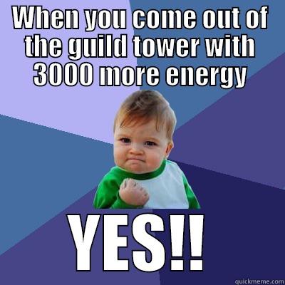 WHEN YOU COME OUT OF THE GUILD TOWER WITH 3000 MORE ENERGY YES!! Success Kid