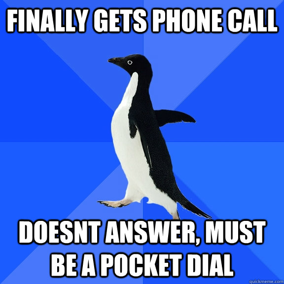 Finally gets Phone Call Doesnt answer, must be a pocket dial  Socially Awkward Penguin