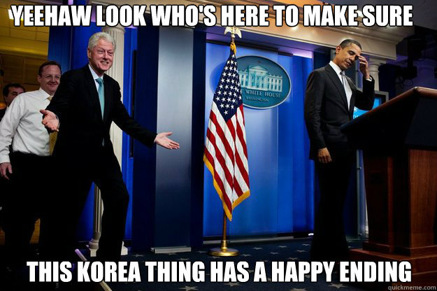 Yeehaw Look who's here to make sure this korea thing has a happy ending  Inappropriate Timing Bill Clinton