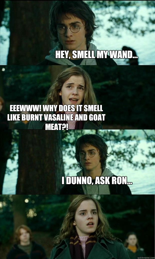 Hey, smell my wand... Eeewww! Why does it smell like burnt vasaline and goat meat?! I dunno, ask Ron... - Hey, smell my wand... Eeewww! Why does it smell like burnt vasaline and goat meat?! I dunno, ask Ron...  Horny Harry