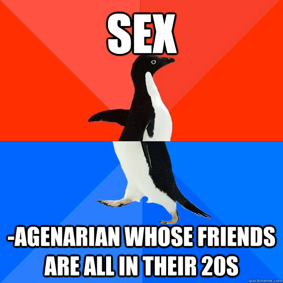 sex -agenarian whose friends are all in their 20s  Socially Awesome Awkward Penguin