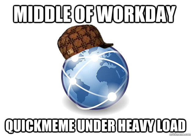 middle of workday quickmeme under heavy load  Scumbag Internet