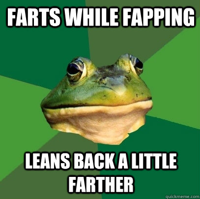 farts while fapping leans back a little farther  Foul Bachelor Frog