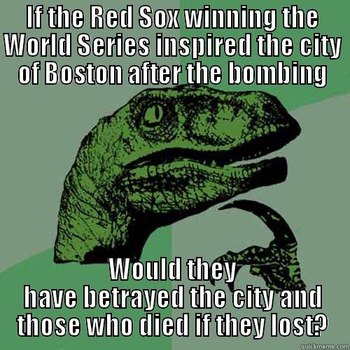 IF THE RED SOX WINNING THE WORLD SERIES INSPIRED THE CITY OF BOSTON AFTER THE BOMBING WOULD THEY HAVE BETRAYED THE CITY AND THOSE WHO DIED IF THEY LOST? Philosoraptor