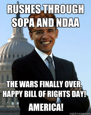 Rushes through SOPA and NDAA
 The wars finally over.  Happy bill of rights day!
 America!  Scumbag Obama
