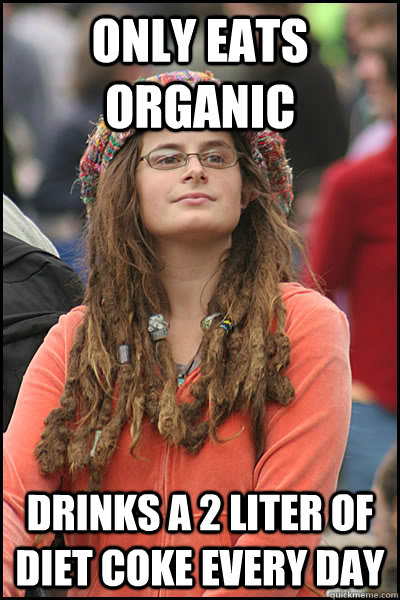 only eats organic drinks a 2 liter of diet coke every day  College Liberal
