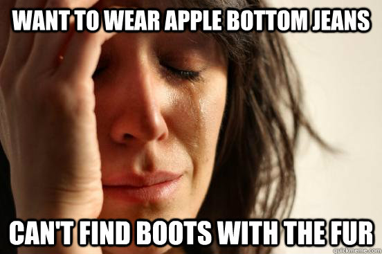 Want to wear Apple Bottom jeans Can't find boots with the fur - Want to wear Apple Bottom jeans Can't find boots with the fur  First World Problems
