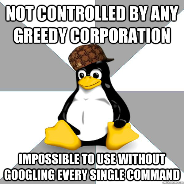 not controlled by any greedy corporation impossible to use without googling every single command - not controlled by any greedy corporation impossible to use without googling every single command  Scumbag Linux