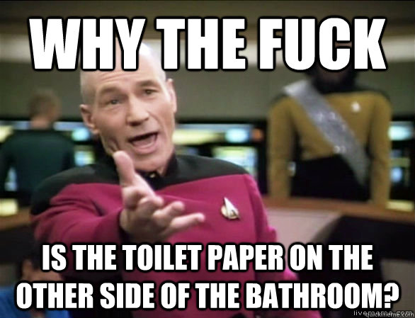 why the fuck is the toilet paper on the other side of the bathroom?  Annoyed Picard HD