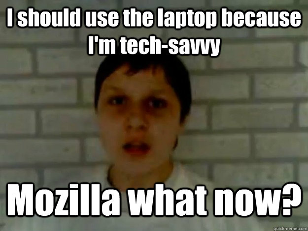 I should use the laptop because I'm tech-savvy Mozilla what now? - I should use the laptop because I'm tech-savvy Mozilla what now?  Jay-co-kon-ko