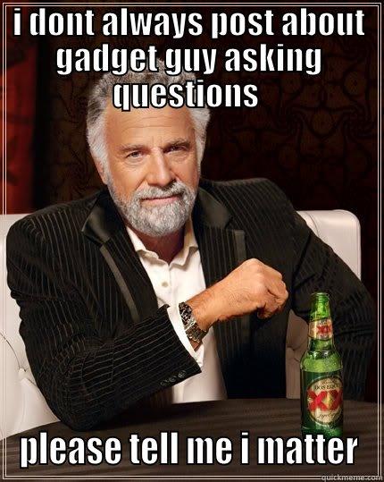 I DONT ALWAYS POST ABOUT GADGET GUY ASKING QUESTIONS  PLEASE TELL ME I MATTER The Most Interesting Man In The World