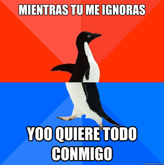 Mientras tu me ignoras yoo quiere todo conmigo  Socially Awesome Awkward Penguin