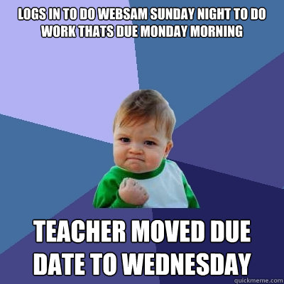 logs in to do websam sunday night to do work thats due monday morning  teacher moved due date to wednesday  Success Kid